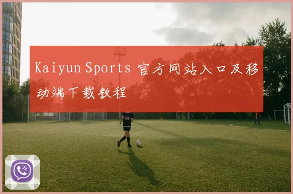 Kaiyun Sports 官方网站入口及移动端下载教程