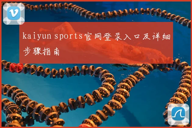 kaiyun sports官网登录入口及详细步骤指南