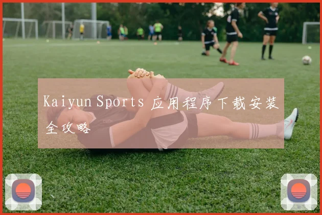 Kaiyun Sports 应用程序下载安装全攻略