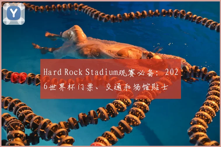Hard Rock Stadium观赛必备:2026世界杯门票、交通和场馆贴士