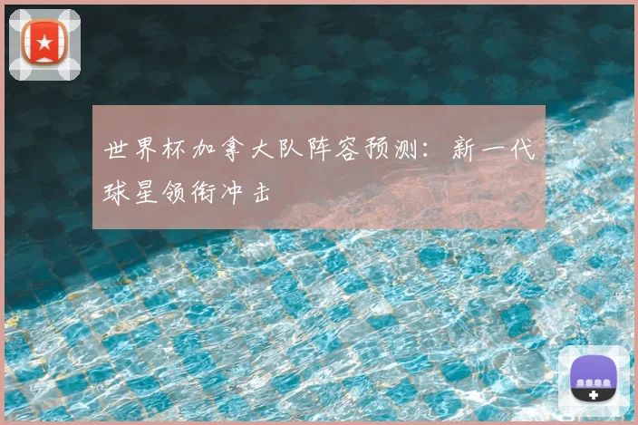 世界杯加拿大队阵容预测:新一代球星领衔冲击