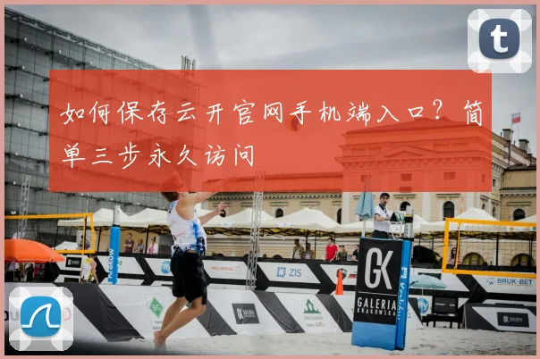 如何保存云开官网手机端入口?简单三步永久访问