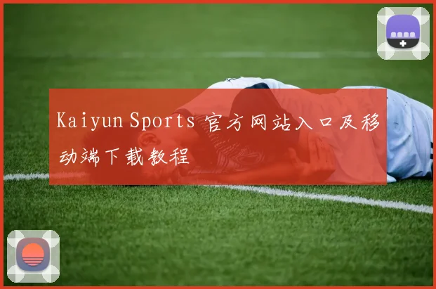 Kaiyun Sports 官方网站入口及移动端下载教程