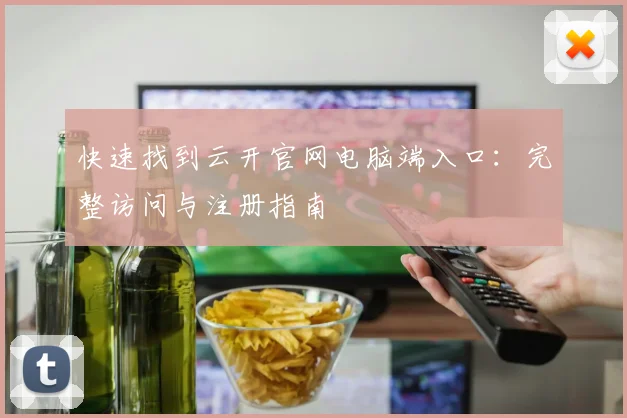 快速找到云开官网电脑端入口:完整访问与注册指南