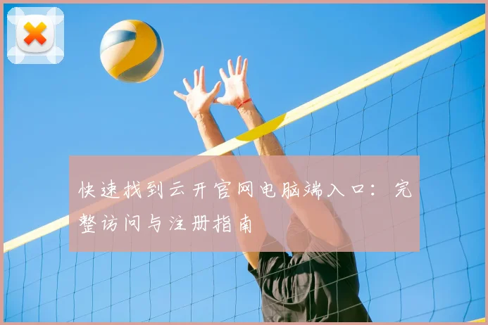快速找到云开官网电脑端入口:完整访问与注册指南