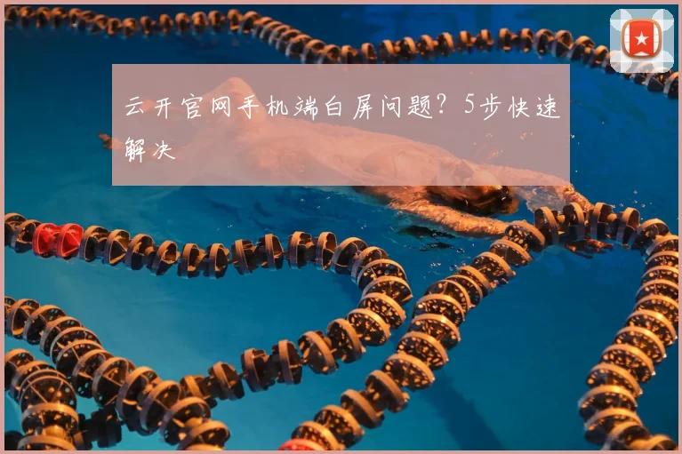 云开官网手机端白屏问题？5步快速解决