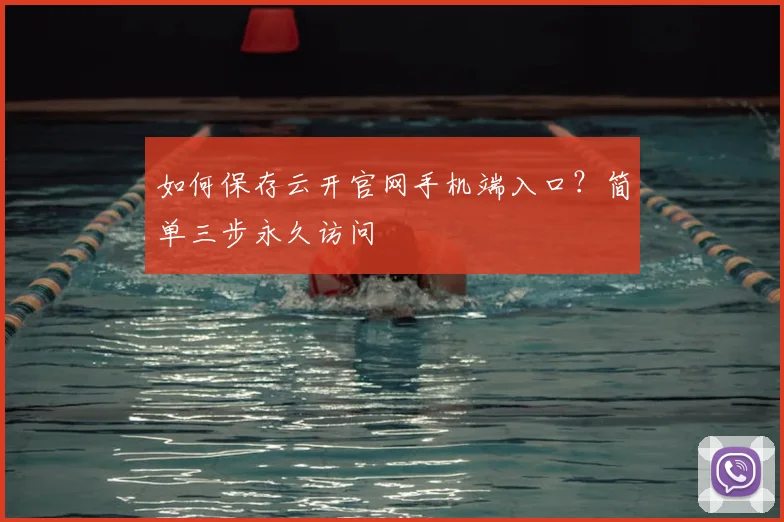 如何保存云开官网手机端入口?简单三步永久访问