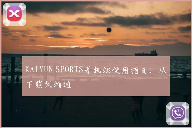KAIYUN SPORTS手机端使用指南:从下载到精通